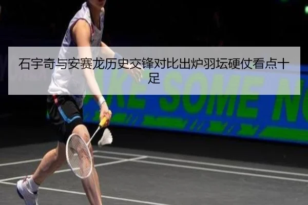 石宇奇与安赛龙历史交锋对比出炉羽坛硬仗看点十足 | SkySports