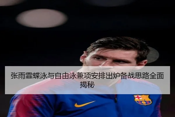 张雨霏蝶泳与自由泳兼项安排出炉备战思路全面揭秘 | SkySports