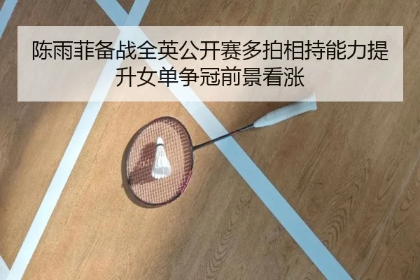 陈雨菲备战全英公开赛多拍相持能力提升女单争冠前景看涨 | SkySports